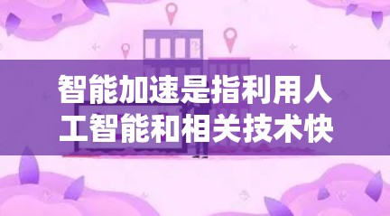 智能加速是指利用人工智能和相关技术快速提升系统性能的过程，涉及多个领域的应用。以下是对智能加速的详细分析