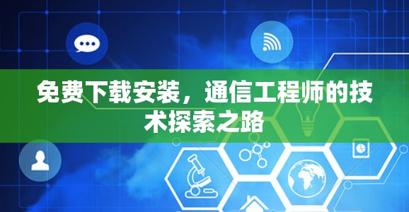 免费下载安装,通信工程师的技术探索之路