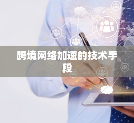 跨境网络加速的技术手段 跨境网络加速的技术手段