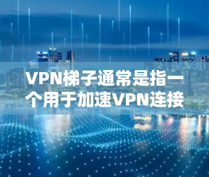 VPN梯子通常是指一个用于加速VPN连接的工具或服务,可能包括代理服务器或加速器,用于优化网络性能或隐藏IP地址。以下是一些关于VPN梯子的推荐和建议 VPN梯子通常是指一个用于加速VPN连接的工具或服务,可能包括代理服务器或加速器,用于优化网络性能或隐藏IP地址。以下是一些关于VPN梯子的推荐和建议