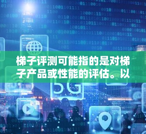 梯子评测可能指的是对梯子产品或性能的评估。以下是一些可能的评估维度和步骤,供你参考 梯子评测可能指的是对梯子产品或性能的评估。以下是一些可能的评估维度和步骤,供你参考