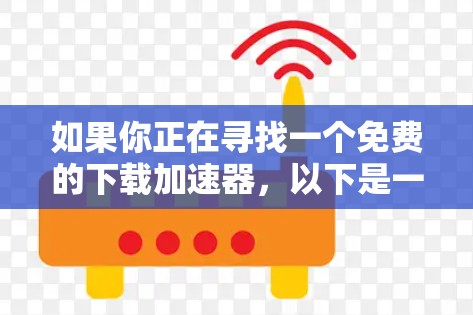 如果你正在寻找一个免费的下载加速器,以下是一些常见的选择,这些工具可以帮助你加快下载速度 如果你正在寻找一个免费的下载加速器,以下是一些常见的选择,这些工具可以帮助你加快下载速度