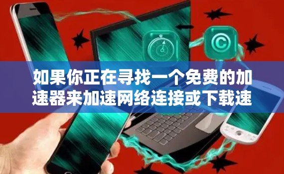 如果你正在寻找一个免费的加速器来加速网络连接或下载速度,以下是一些常见的免费加速器工具和方法 如果你正在寻找一个免费的加速器来加速网络连接或下载速度,以下是一些常见的免费加速器工具和方法