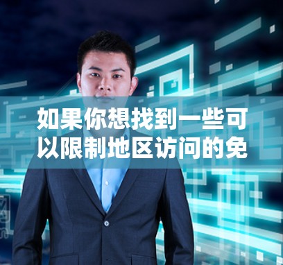 如果你想找到一些可以限制地区访问的免费加速器,以下是一些可能的选择和方法 如果你想找到一些可以限制地区访问的免费加速器,以下是一些可能的选择和方法