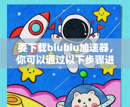 要下载biubiu加速器，你可以通过以下步骤进行