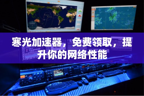 寒光加速器，免费领取，提升你的网络性能