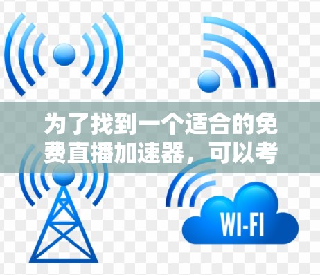 为了找到一个适合的免费直播加速器,可以考虑以下几个步骤 为了找到一个适合的免费直播加速器,可以考虑以下几个步骤