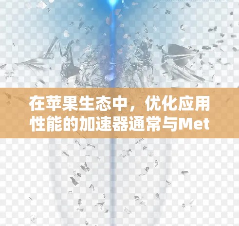 在苹果生态中，优化应用性能的加速器通常与Metal API相关。以下是推荐的苹果免费加速器