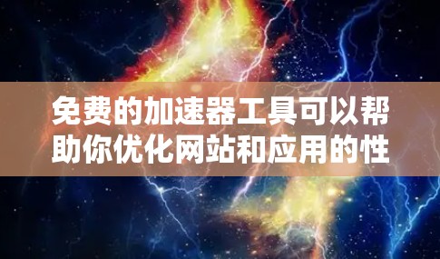 免费的加速器工具可以帮助你优化网站和应用的性能，提升加载速度和用户体验。以下是一些经过验证的免费加速器工具