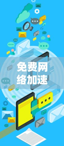 免费网络加速器，技术赋能通信工程的利弊