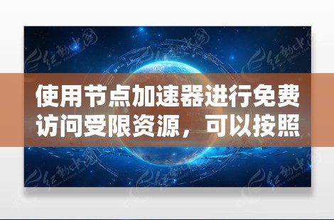 使用节点加速器进行免费访问受限资源,可以按照以下步骤操作 使用节点加速器进行免费访问受限资源,可以按照以下步骤操作