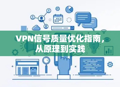 VPN信号质量优化指南,从原理到实践 VPN信号质量优化指南,从原理到实践