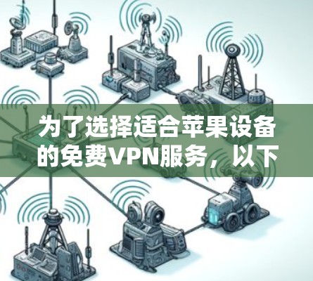 为了选择适合苹果设备的免费VPN服务,以下是一些建议和推荐 为了选择适合苹果设备的免费VPN服务,以下是一些建议和推荐