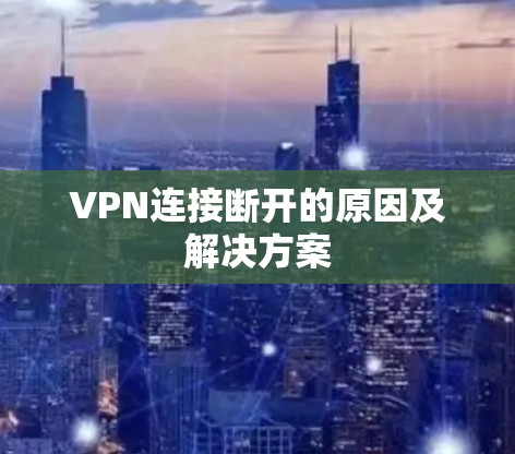 VPN连接断开的原因及解决方案