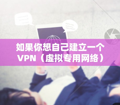 如果你想自己建立一个VPN(虚拟专用网络)以下是一些步骤和建议,帮助你从零开始 如果你想自己建立一个VPN(虚拟专用网络)以下是一些步骤和建议,帮助你从零开始