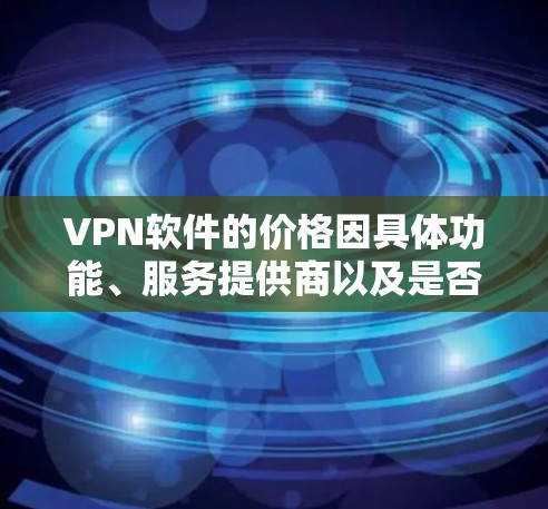 VPN软件的价格因具体功能、服务提供商以及是否为付费服务而有所不同。以下是一些常见的价格范围和选项 VPN软件的价格因具体功能、服务提供商以及是否为付费服务而有所不同。以下是一些常见的价格范围和选项