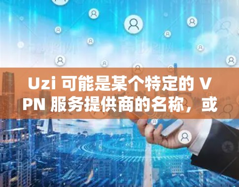 Uzi 可能是某个特定的 VPN 服务提供商的名称,或者是某个网络技术的缩写。如果你指的是某个特定的 VPN 服务,请提供更多的上下文信息,以便我能更好地回答你的问题 Uzi 可能是某个特定的 VPN 服务提供商的名称,或者是某个网络技术的缩写。如果你指的是某个特定的 VPN 服务,请提供更多的上下文信息,以便我能更好地回答你的问题