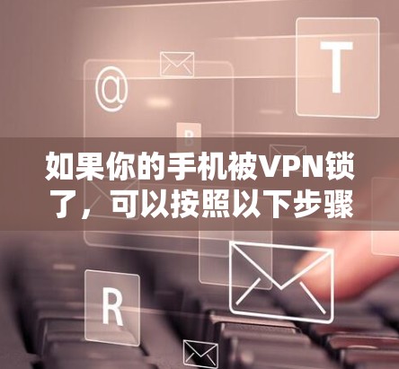 如果你的手机被VPN锁了，可以按照以下步骤来解决