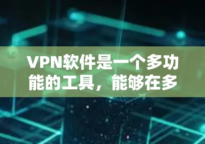 VPN软件是一个多功能的工具，能够在多种场景下提供安全和隐私保护，扩展你的网络访问能力。以下是VPN软件的主要用途和总结