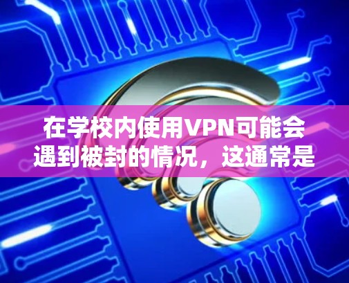 在学校内使用VPN可能会遇到被封的情况,这通常是由于学校网络管理员设置了防火墙或其他安全措施来限制VPN的使用。以下是一步步的解决方案 在学校内使用VPN可能会遇到被封的情况,这通常是由于学校网络管理员设置了防火墙或其他安全措施来限制VPN的使用。以下是一步步的解决方案