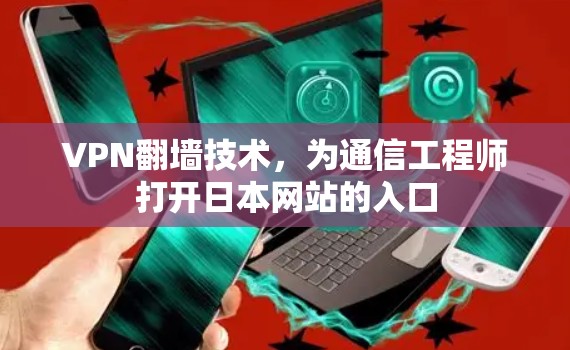 VPN翻墙技术,为通信工程师打开日本网站的入口 VPN翻墙技术,为通信工程师打开日本网站的入口
