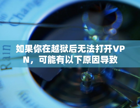如果你在越狱后无法打开VPN,可能有以下原因导致 如果你在越狱后无法打开VPN,可能有以下原因导致