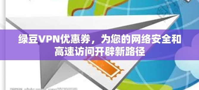 绿豆VPN优惠券,为您的网络安全和高速访问开辟新路径 绿豆VPN优惠券,为您的网络安全和高速访问开辟新路径
