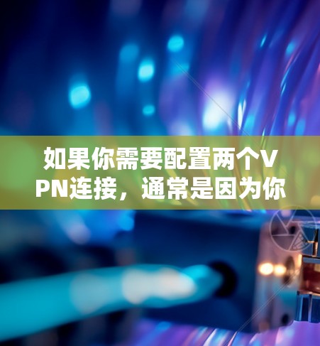 如果你需要配置两个VPN连接,通常是因为你需要同时连接到两个不同的网络或服务。以下是配置两个VPN的步骤示例 如果你需要配置两个VPN连接,通常是因为你需要同时连接到两个不同的网络或服务。以下是配置两个VPN的步骤示例