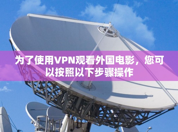 为了使用VPN观看外国电影，您可以按照以下步骤操作
