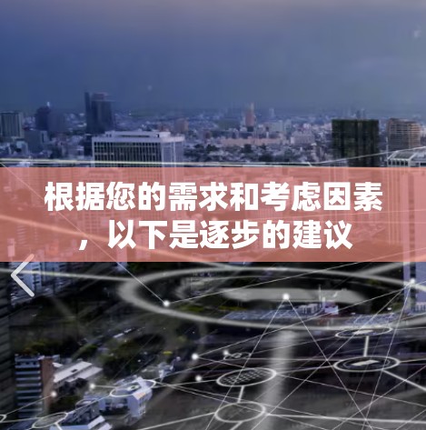 根据您的需求和考虑因素,以下是逐步的建议 根据您的需求和考虑因素,以下是逐步的建议