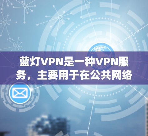 蓝灯VPN是一种VPN服务,主要用于在公共网络上创建安全的通道,保护用户隐私,匿名浏览,以及绕过网络限制。以下是蓝灯VPN的详细功能和特点 蓝灯VPN是一种VPN服务,主要用于在公共网络上创建安全的通道,保护用户隐私,匿名浏览,以及绕过网络限制。以下是蓝灯VPN的详细功能和特点