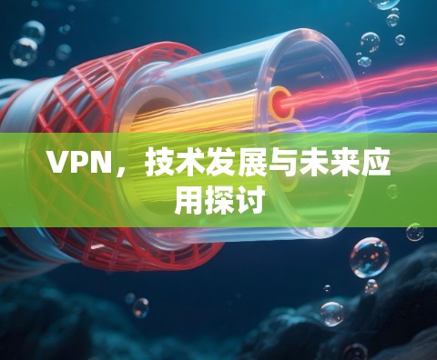 VPN,技术发展与未来应用探讨 VPN,技术发展与未来应用探讨