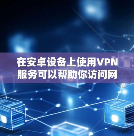 在安卓设备上使用VPN服务可以帮助你访问网页、保护隐私和安全。以下是一些免费的安卓VPN下载选项 在安卓设备上使用VPN服务可以帮助你访问网页、保护隐私和安全。以下是一些免费的安卓VPN下载选项