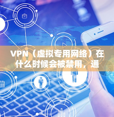 VPN（虚拟专用网络）在什么时候会被禁用，通常是由于以下原因