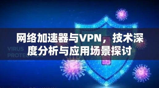 网络加速器与VPN,技术深度分析与应用场景探讨 网络加速器与VPN,技术深度分析与应用场景探讨