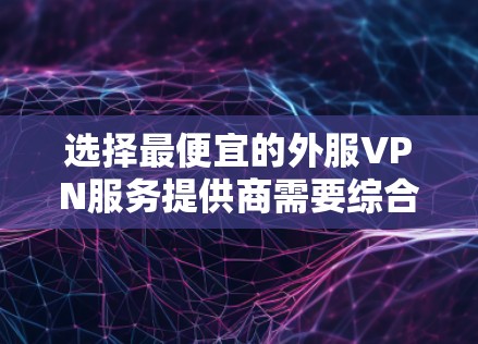 选择最便宜的外服VPN服务提供商需要综合考虑多个因素,包括价格、服务质量、支持和功能。以下是一些常见的外服VPN服务提供商和他们的定价信息(仅供参考) 选择最便宜的外服VPN服务提供商需要综合考虑多个因素,包括价格、服务质量、支持和功能。以下是一些常见的外服VPN服务提供商和他们的定价信息(仅供参考)