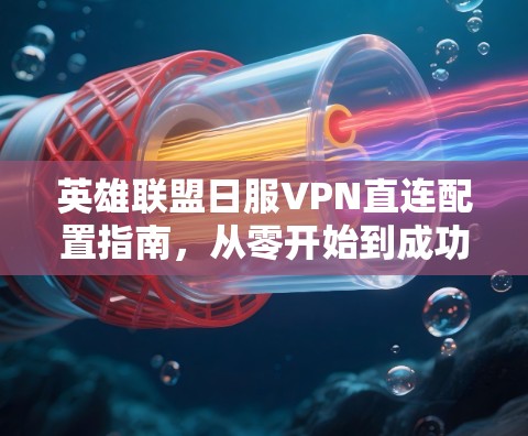 英雄联盟日服VPN直连配置指南，从零开始到成功的全流程