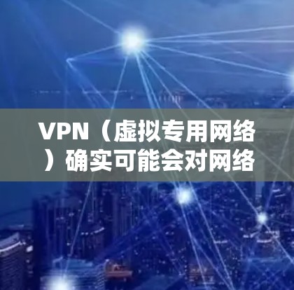VPN（虚拟专用网络）确实可能会对网络速度产生一些影响，这主要取决于以下几个因素