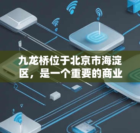 九龙桥位于北京市海淀区，是一个重要的商业和文化中心，拥有丰富的商业综合体、酒店、餐饮和娱乐场所。对于VPN服务的需求，九龙桥的用户可能包括企业和个人。以下是一些关于九龙桥VPN的可能信息