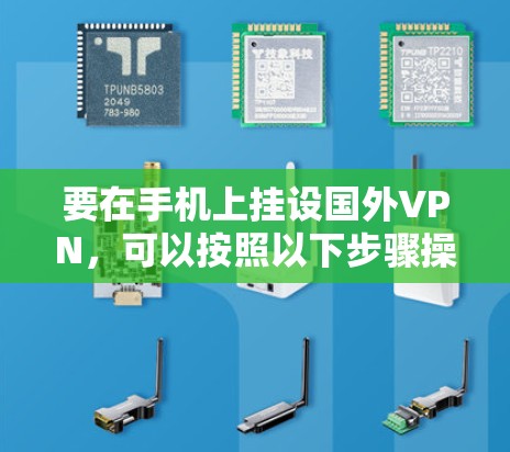 要在手机上挂设国外VPN,可以按照以下步骤操作 要在手机上挂设国外VPN,可以按照以下步骤操作