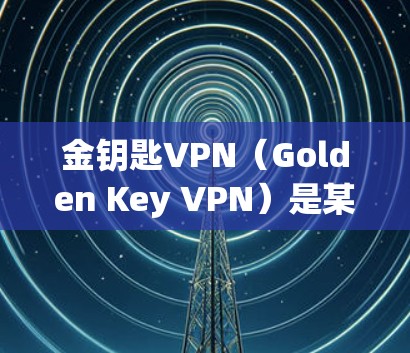 金钥匙VPN（Golden Key VPN）是某个VPN服务提供商的应用，用于提供匿名网络访问和防止网络监控等功能。以下是下载金钥匙VPN到苹果设备（如iPhone/iPad）的步骤