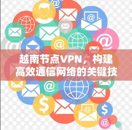 越南节点VPN，构建高效通信网络的关键技术