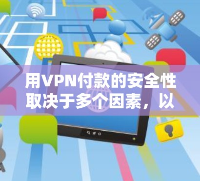 用VPN付款的安全性取决于多个因素,以下是对此问题的详细分析和总结 用VPN付款的安全性取决于多个因素,以下是对此问题的详细分析和总结