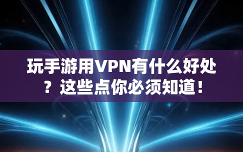 玩手游用VPN有什么好处?这些点你必须知道! 玩手游用VPN有什么好处?这些点你必须知道!