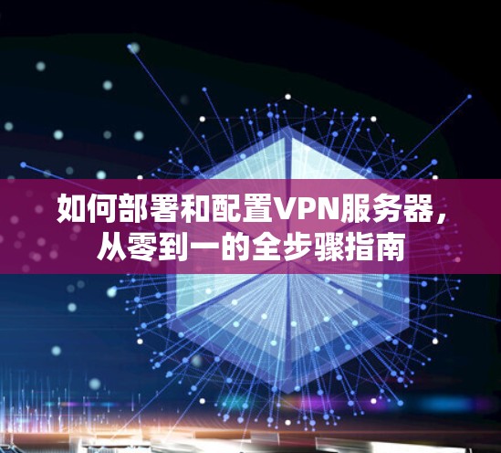 如何部署和配置VPN服务器，从零到一的全步骤指南