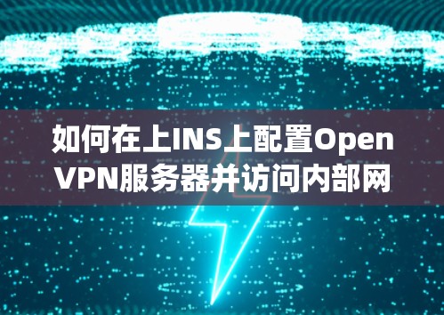 如何在上INS上配置OpenVPN服务器并访问内部网络