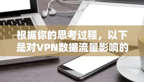根据你的思考过程，以下是对VPN数据流量影响的详细分析和建议