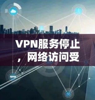 VPN服务停止,网络访问受限,如何重新连接并解决问题 VPN服务停止,网络访问受限,如何重新连接并解决问题