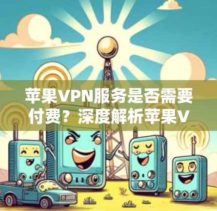 苹果VPN服务是否需要付费?深度解析苹果VPN的价格与功能 苹果VPN服务是否需要付费?深度解析苹果VPN的价格与功能