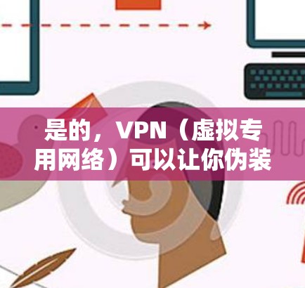 是的，VPN（虚拟专用网络）可以让你伪装你的网络位置，使你的连接看起来来自一个不同的国家或城市。以下是一些关于如何使用VPN来改变位置的详细信息